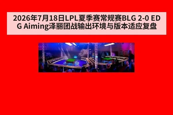 2026年7月18日LPL夏季赛常规赛BLG 2-0 EDG Aiming泽丽团战输出环境与版本适应复盘