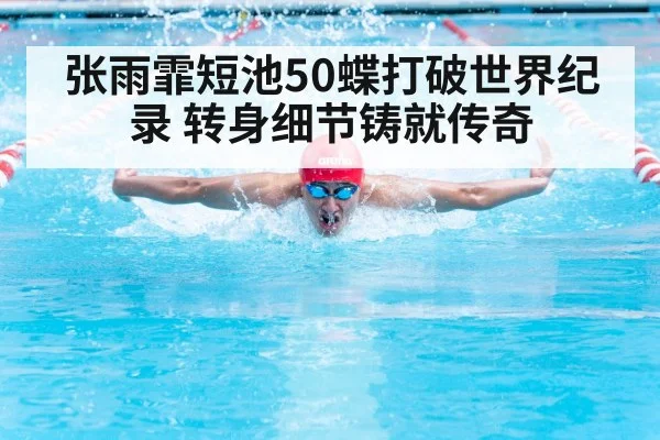 张雨霏短池50蝶打破世界纪录 转身细节铸就传奇