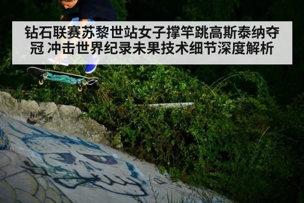 钻石联赛苏黎世站女子撑竿跳高斯泰纳夺冠 冲击世界纪录未果技术细节深度解析